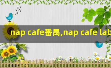 nap cafe番禺,nap cafe lab点单